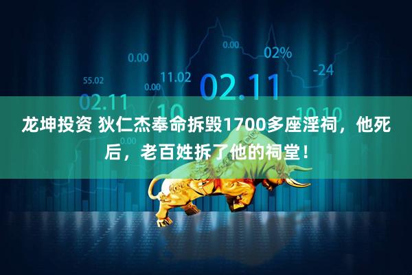 龙坤投资 狄仁杰奉命拆毁1700多座淫祠，他死后，老百姓拆了他的祠堂！