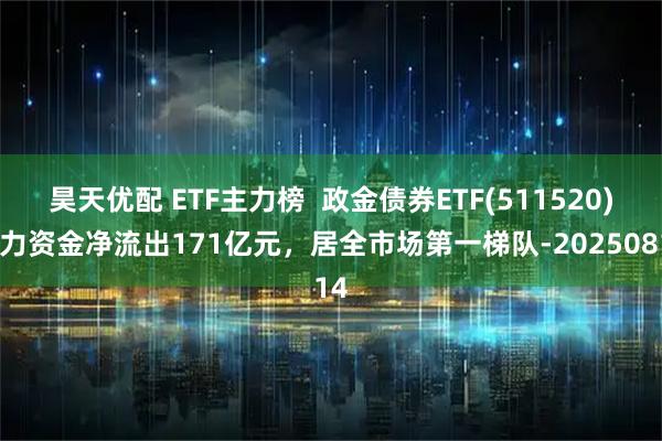 昊天优配 ETF主力榜  政金债券ETF(511520)主力资金净流出171亿元，居全市场第一梯队-20250814