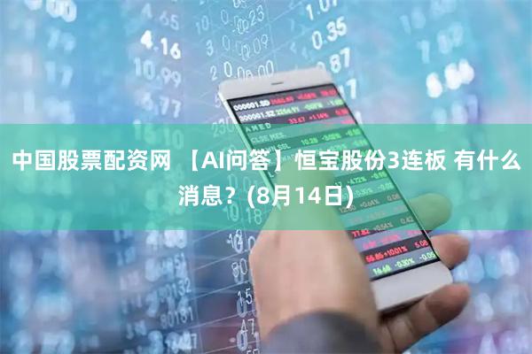 中国股票配资网 【AI问答】恒宝股份3连板 有什么消息？(8月14日)