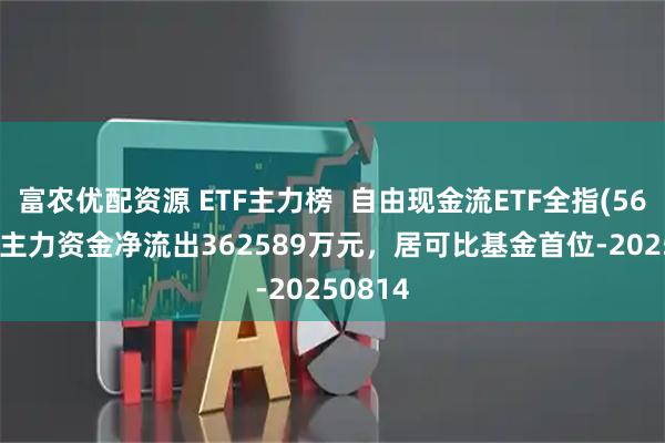 富农优配资源 ETF主力榜 自由现金流ETF全指(561870)主力资金净流出362589万元,居可比基金首位-20250814