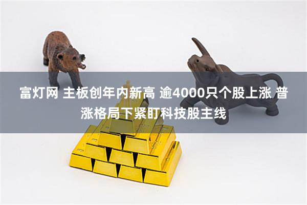 富灯网 主板创年内新高 逾4000只个股上涨 普涨格局下紧盯科技股主线