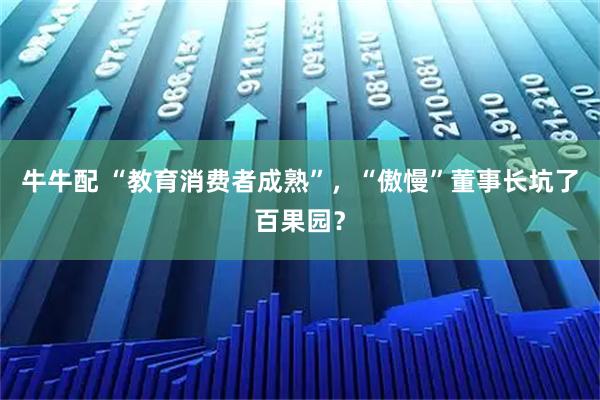 牛牛配 “教育消费者成熟”，“傲慢”董事长坑了百果园？