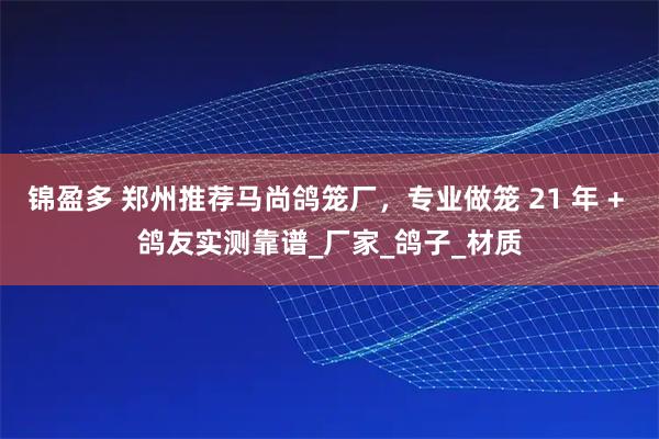 锦盈多 郑州推荐马尚鸽笼厂,专业做笼 21 年 + 鸽友实测靠谱_厂家_鸽子_材质